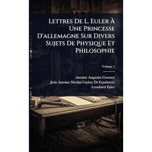 Cournot, Antoine Augustin Lettres De L. Euler À Une Princesse D'allemagne Sur Divers Sujets De Physique Et Philosophie Cournot, Antoine Augustin Lettres De L. Euler À Une Princesse D'allemagne Sur Divers Sujets De Physique Et Philosophie