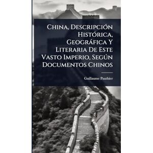 Pauthier, Guillaume China, DescripciÃ3n HistÃ3rica, Geogràfica Y Literaria De Este Vasto Imperio, Segðn Documentos Chinos Pauthier, Guillaume China, DescripciÃ3n HistÃ3rica, Geogràfica Y Literaria De Este Vasto Imperio, Segðn Documentos Chinos
