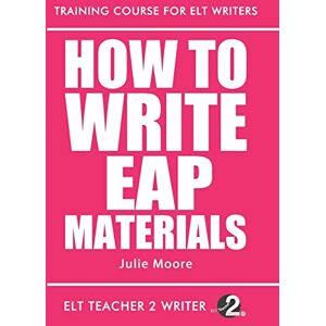 Moore, Julie How To Write EAP Materials: 10 (Training Course For ELT Writers) Moore, Julie How To Write EAP Materials: 10 (Training Course For ELT Writers)