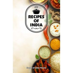 Indian Flavors, Keeper of Recipes of India: Lovingly Shared from Mothers’ Kitchens Across India Indian Flavors, Keeper of Recipes of India: Lovingly Shared from Mothers’ Kitchens Across India