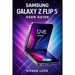 Love, Dosha SAMSUNG GALAXY Z FLIP 5 USER GUIDE: 15 (Golden Guidebooks for Beginners and Seniors) Love, Dosha SAMSUNG GALAXY Z FLIP 5 USER GUIDE: 15 (Golden Guidebooks for Beginners and Seniors)
