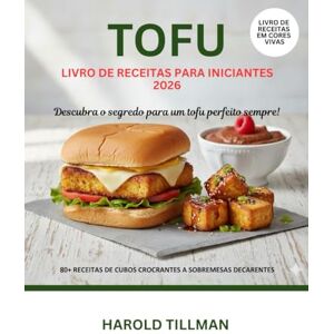 Tillman, Harold Livro de Receitas de Tofu para Iniciantes 2026: O guia completo de receitas deliciosas, fáceis e crocantes de Tofu: refeições ricas em proteínas e vegetais para o iniciante absoluto Tillman, Harold Livro de Receitas de Tofu para Iniciantes 2026: O guia completo de receitas deliciosas, fáceis e crocantes de Tofu: refeições ricas em proteínas e vegetais para o iniciante absoluto