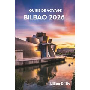 Ely, Lillian D. GUIDE DE VOYAGE BILBAO 2026: À la découverte du cœur du Pays basque espagnol Ely, Lillian D. GUIDE DE VOYAGE BILBAO 2026: À la découverte du cœur du Pays basque espagnol