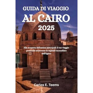 Teems, Carlos E. GUIDA DI VIAGGIO AL CAIRO 2025: Alla scoperta dell'antica metropoli: il tuo viaggio personale attraverso la capitale mozzafiato dell'Egitto Teems, Carlos E. GUIDA DI VIAGGIO AL CAIRO 2025: Alla scoperta dell'antica metropoli: il tuo viaggio personale attraverso la capitale mozzafiato dell'Egitto