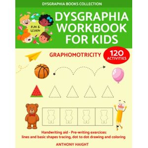 Haight, Anthony Dysgraphia workbook for kids: Graphomotricity. Handwriting aid. Pre-writing exercices: lines and basic shapes tracing, dot to dot drawing and coloring (Dysgraphia Books Collection) Haight, Anthony Dysgraphia workbook for kids: Graphomotricity. Handwriting aid. Pre-writing exercices: lines and basic shapes tracing, dot to dot drawing and coloring (Dysgraphia Books Collection)