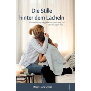 Godescheit, Marie Die Stille hinter dem Lächeln: Wenn Mobbing weggelächelt, verdrängt und verschwiegen wird ... Godescheit, Marie Die Stille hinter dem Lächeln: Wenn Mobbing weggelächelt, verdrängt und verschwiegen wird ...