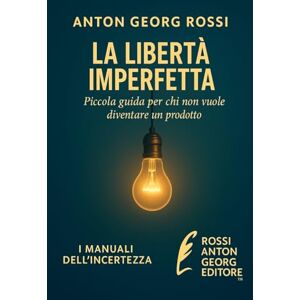 Rossi, Anton Georg LA LIBERTÀ IMPERFETTA: Piccola guida per chi non vuole diventare un prodotto (I Manuali dell'incertezze) Rossi, Anton Georg LA LIBERTÀ IMPERFETTA: Piccola guida per chi non vuole diventare un prodotto (I Manuali dell'incertezze)