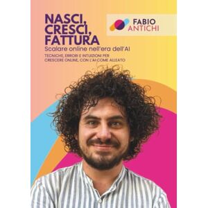 Antichi, Fabio Nasci, cresci, fattura. Scalare online nell'era dell'AI: Tecniche, errori e intuizioni per crescere online, con l'AI come alleato Antichi, Fabio Nasci, cresci, fattura. Scalare online nell'era dell'AI: Tecniche, errori e intuizioni per crescere online, con l'AI come alleato