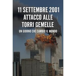 ADDESSO, FRANCESCO 11 Settembre 2001: Attacco alle Torri Gemelle — Un Giorno che Cambiò il Mondo ADDESSO, FRANCESCO 11 Settembre 2001: Attacco alle Torri Gemelle — Un Giorno che Cambiò il Mondo