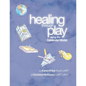 Fried, Dr. Karen Healing Through Play Using the Oaklander Model: A Guidebook for Therapists and Counselors Working with Children, Adolescents and Families Fried, Dr. Karen Healing Through Play Using the Oaklander Model: A Guidebook for Therapists and Counselors Working with Children, Adolescents and Families
