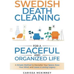 McKinney, Carissa Swedish Death Cleaning for a Peaceful and Organized Life: A Simple Method to Declutter Your Space, Ease Your Mind, and Leave a Loving Legacy McKinney, Carissa Swedish Death Cleaning for a Peaceful and Organized Life: A Simple Method to Declutter Your Space, Ease Your Mind, and Leave a Loving Legacy