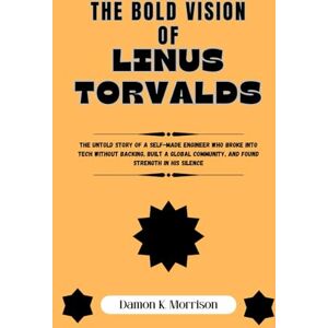 Morrison, Damon K. The Bold Vision Of Linus Torvalds: The untold story of a self-made engineer who broke into tech without backing, built a global community, and found ... of Ambition, Adversity, and Achievement) Morrison, Damon K. The Bold Vision Of Linus Torvalds: The untold story of a self-made engineer who broke into tech without backing, built a global community, and found ... of Ambition, Adversity, and Achievement)