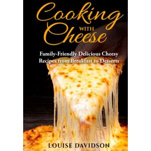 Davidson, Louise Cooking with Cheese: Family-Friendly Delicious Cheesy Recipes from Breakfast to Desserts (Specific-Ingredient Cookbooks) Davidson, Louise Cooking with Cheese: Family-Friendly Delicious Cheesy Recipes from Breakfast to Desserts (Specific-Ingredient Cookbooks)
