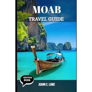 Lowe, Joann C. MOAB TRAVEL GUIDE 2026: A Complete Journey Through Red Rock Wonders and Desert Adventures Lowe, Joann C. MOAB TRAVEL GUIDE 2026: A Complete Journey Through Red Rock Wonders and Desert Adventures