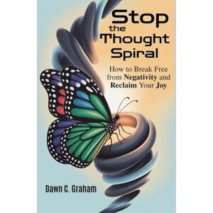 Graham, Dawn C. Stop the Thought Spiral: How to Break Free from Negativity and Reclaim Your Joy Graham, Dawn C. Stop the Thought Spiral: How to Break Free from Negativity and Reclaim Your Joy