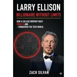 Silvan, Zach Larry Ellison: Billionaire Without Limits: How a College Dropout Built Oracle and Conquered the Tech World Silvan, Zach Larry Ellison: Billionaire Without Limits: How a College Dropout Built Oracle and Conquered the Tech World