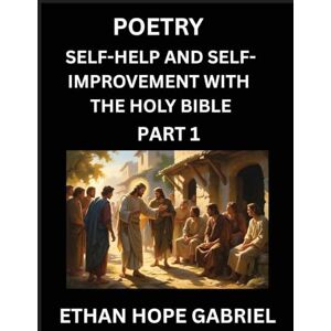 Gabriel, Ethan Hope Self-help and Self-Improvement with The Holy Bible (Part 1)- From Chaos to Calm, Self-discovery with Biblical Wisdom Poetry for Daily Triumphs, ... Aligning Life & Personal Growth wit Gabriel, Ethan Hope Self-help and Self-Improvement with The Holy Bible (Part 1)- From Chaos to Calm, Self-discovery with Biblical Wisdom Poetry for Daily Triumphs, ... Aligning Life & Personal Growth wit