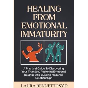 Bennett, Laura HEALING FROM EMOTIONAL IMMATURITY: A Practical Guide To Discovering Your True Self, Restoring Emotional Balance And Building Healthier Relationships Bennett, Laura HEALING FROM EMOTIONAL IMMATURITY: A Practical Guide To Discovering Your True Self, Restoring Emotional Balance And Building Healthier Relationships