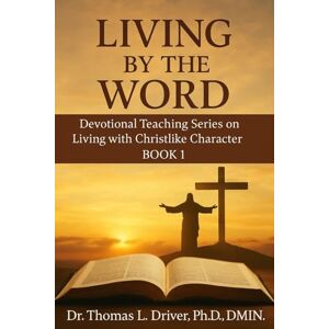 Driver PhD DMIN, Dr. Thomas L. Living By The Word: Devotional Teaching Series On Living With Christlike Character BOOK 1 (Living By The Word: Devotional Teachings on Christian ... ... Christian Living and The Coming King) Driver PhD DMIN, Dr. Thomas L. Living By The Word: Devotional Teaching Series On Living With Christlike Character BOOK 1 (Living By The Word: Devotional Teachings on Christian ... ... Christian Living and The Coming King)