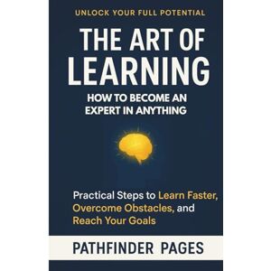 PAGES, PATHFINDER The Art of Learning, How to Become an Expert in Anything: Practical Steps to Learn Anything Faster, Overcome Obstacles, and Reach Your Goals PAGES, PATHFINDER The Art of Learning, How to Become an Expert in Anything: Practical Steps to Learn Anything Faster, Overcome Obstacles, and Reach Your Goals