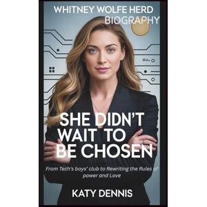 DENNIS, KATY WHITNEY WOLFE HERD BIOGRAPHY: SHE DIDN'T WAIT TO BE CHOSEN: From Tech's boys’ club to Rewriting the Rules of power and Love DENNIS, KATY WHITNEY WOLFE HERD BIOGRAPHY: SHE DIDN'T WAIT TO BE CHOSEN: From Tech's boys’ club to Rewriting the Rules of power and Love
