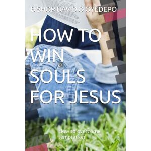 OYEDEPO, BISHOP DAVID.O HOW TO WIN SOULS FOR JESUS: How to overcome temptation OYEDEPO, BISHOP DAVID.O HOW TO WIN SOULS FOR JESUS: How to overcome temptation