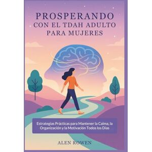 ROWEN, ALEN PROSPERANDO CON EL TDAH ADULTO PARA MUJERES: Estrategias Prácticas para Mantener la Calma, la Organización y la Motivación Todos los Días ROWEN, ALEN PROSPERANDO CON EL TDAH ADULTO PARA MUJERES: Estrategias Prácticas para Mantener la Calma, la Organización y la Motivación Todos los Días