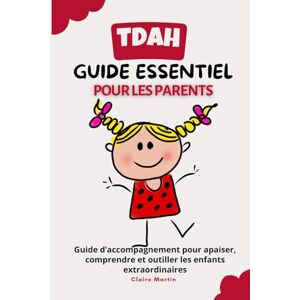 Martin, claire TDAH : Le guide essentiel pour les parents: Guide d'accompagnement pour apaiser comprendre et outiller les enfants extraordinaires Martin, claire TDAH : Le guide essentiel pour les parents: Guide d'accompagnement pour apaiser comprendre et outiller les enfants extraordinaires