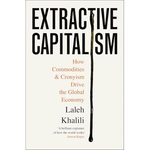 Khalili, Laleh Extractive Capitalism: How Commodities and Cronyism Drive the Global Economy Khalili, Laleh Extractive Capitalism: How Commodities and Cronyism Drive the Global Economy