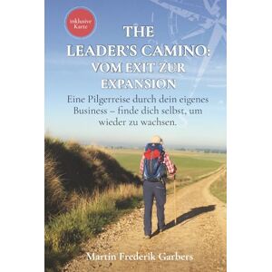 Garbers, Martin Frederik The Leader's Camino Vom Exit zur Expansion: Eine Pilgerreise durch dein eigenes Business – finde dich selbst, um wieder zu wachsen. Garbers, Martin Frederik The Leader's Camino Vom Exit zur Expansion: Eine Pilgerreise durch dein eigenes Business – finde dich selbst, um wieder zu wachsen.