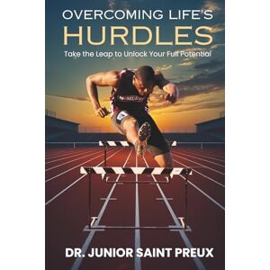 Saint Preux, Dr. Junior OVERCOMING LIFE'S HURDLES: Take the Leap to Unlock Your Full Potential Saint Preux, Dr. Junior OVERCOMING LIFE'S HURDLES: Take the Leap to Unlock Your Full Potential
