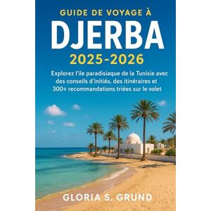 Grund, Gloria S Guide de voyage à Djerba 2025-2026: Explorez l'île paradisiaque de la Tunisie avec des conseils d'initiés, des itinéraires et 300+ recommandations triées sur le volet Grund, Gloria S Guide de voyage à Djerba 2025-2026: Explorez l'île paradisiaque de la Tunisie avec des conseils d'initiés, des itinéraires et 300+ recommandations triées sur le volet