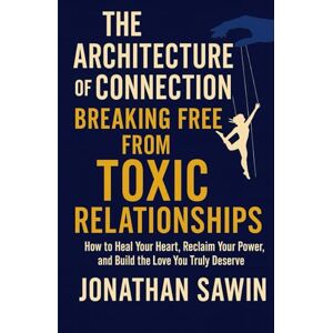 SAWIN, JONATHAN THE ARCHITECTURE OF CONNECTION BREAKING FREE FROM TOXIC RELATIONSHIPS: How to Heal Your Heart, Reclaim Your Power and Build the Love You Truly Deserve (Inner Code Series) SAWIN, JONATHAN THE ARCHITECTURE OF CONNECTION BREAKING FREE FROM TOXIC RELATIONSHIPS: How to Heal Your Heart, Reclaim Your Power and Build the Love You Truly Deserve (Inner Code Series)