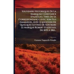 Souvenirs Historiques De La Marquise Constance D'azeglio, TirÃ(c)s De Sa Correspondance Avec Son Fils Emmanuel, Avec L'addition De Quelques Lettres De ... Marquis Robert D'azeglio, De 1835 À 1861... Souvenirs Historiques De La Marquise Constance D'azeglio, TirÃ(c)s De Sa Correspondance Avec Son Fils Emmanuel, Avec L'addition De Quelques Lettres De ... Marquis Robert D'azeglio, De 1835 À 1861...