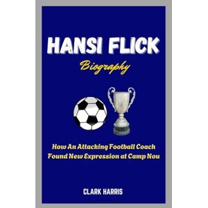 Harris, Clark Hansi Flick Biography: How An Attacking Football Coach Found New Expression at Camp Nou Harris, Clark Hansi Flick Biography: How An Attacking Football Coach Found New Expression at Camp Nou