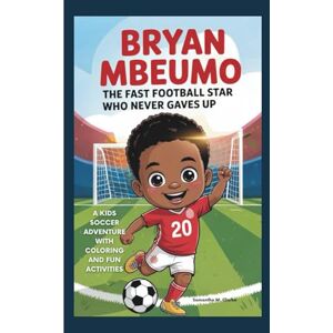 M. Clarke, Samantha BRYAN MBEUMO: The Fast Football Star Who Never Gave Up: A kids soccer Adventure with Coloring And Fun Activities M. Clarke, Samantha BRYAN MBEUMO: The Fast Football Star Who Never Gave Up: A kids soccer Adventure with Coloring And Fun Activities