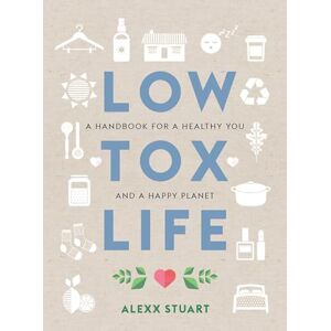 Alexx Stuart Low Tox Life: A handbook for a healthy you and happy planet Alexx Stuart Low Tox Life: A handbook for a healthy you and happy planet