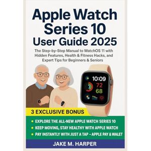 Harper, Jake M. Apple Watch Series 10 User Guide 2025: The Step-by-Step Manual To WatchOS 11 With Hidden features, Health & Fitness hacks, and Expert Tips for ... Guide Manual for Beginners and Seniors) Harper, Jake M. Apple Watch Series 10 User Guide 2025: The Step-by-Step Manual To WatchOS 11 With Hidden features, Health & Fitness hacks, and Expert Tips for ... Guide Manual for Beginners and Seniors)