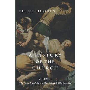 Hughes, Philip A History of the Church: Volume I: The Church and the World in Which It Was Founded Hughes, Philip A History of the Church: Volume I: The Church and the World in Which It Was Founded
