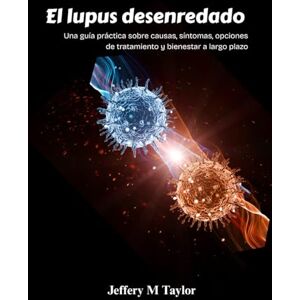 Taylor El lupus desenredado: Una guía práctica sobre causas, síntomas, opciones de tratamiento y bienestar a largo plazo Taylor El lupus desenredado: Una guía práctica sobre causas, síntomas, opciones de tratamiento y bienestar a largo plazo