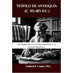Connor OSA, Lombard R. Teófilo de Antioquía (c. 115-183 d.C.): Los Padres de la Iglesia Primitiva y la Iglesia Primitiva (Los Padres de la Iglesia y la serie sobre la Iglesia primitiva) Connor OSA, Lombard R. Teófilo de Antioquía (c. 115-183 d.C.): Los Padres de la Iglesia Primitiva y la Iglesia Primitiva (Los Padres de la Iglesia y la serie sobre la Iglesia primitiva)