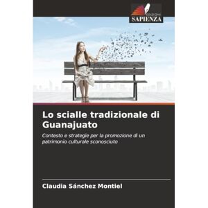 Sánchez Montiel, Claudia Lo scialle tradizionale di Guanajuato: Contesto e strategie per la promozione di un patrimonio culturale sconosciuto Sánchez Montiel, Claudia Lo scialle tradizionale di Guanajuato: Contesto e strategie per la promozione di un patrimonio culturale sconosciuto
