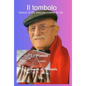 Martella, Fernando Antonio il tombolo: intrecci di fili, di amicizie e storie di vita. (poesie e racconti) Martella, Fernando Antonio il tombolo: intrecci di fili, di amicizie e storie di vita. (poesie e racconti)