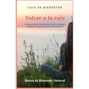 Sznak, Sabrina Volver a la Raíz: Una guía para reconectar con tu cuerpo, energía y bienestar de forma natural Sznak, Sabrina Volver a la Raíz: Una guía para reconectar con tu cuerpo, energía y bienestar de forma natural