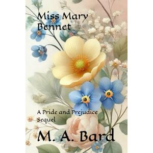 Bard, M. A. Miss Mary Bennet: A Pride and Prejudice Sequel Bard, M. A. Miss Mary Bennet: A Pride and Prejudice Sequel