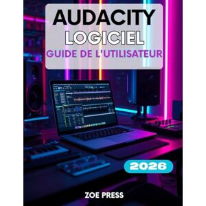 Press, Zoe LOGICIEL AUDACITY GUIDE DE L'UTILISATEUR: Un guide complet, étape par étape, pour les débutants souhaitant maîtriser l'enregistrement, le montage et le mixage comme un pro Press, Zoe LOGICIEL AUDACITY GUIDE DE L'UTILISATEUR: Un guide complet, étape par étape, pour les débutants souhaitant maîtriser l'enregistrement, le montage et le mixage comme un pro