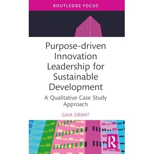 Grant, Gaia Purpose-driven Innovation Leadership for Sustainable Development: A Qualitative Case Study Approach (Routledge Focus on Business and Management) Grant, Gaia Purpose-driven Innovation Leadership for Sustainable Development: A Qualitative Case Study Approach (Routledge Focus on Business and Management)