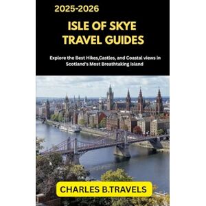 TRAVELS, CHARLES B. ISLE OF SKYE TRAVEL GUIDES: Explore the Best Hikes, Castles, and Coastal Views in Scotland’s Most Breathtaking Island (complete united kingdom travel guides for all cities) TRAVELS, CHARLES B. ISLE OF SKYE TRAVEL GUIDES: Explore the Best Hikes, Castles, and Coastal Views in Scotland’s Most Breathtaking Island (complete united kingdom travel guides for all cities)