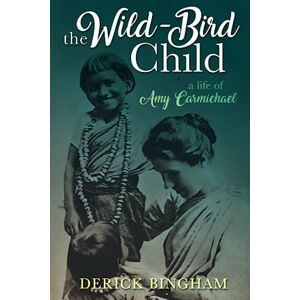 Bingham, Derick The Wild-Bird Child: A Life of Amy Carmichael Bingham, Derick The Wild-Bird Child: A Life of Amy Carmichael