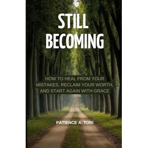 Tobi, Patience A. Still Becoming: How to Heal from Your Mistakes, Reclaim Your Worth, and Start Again with Grace (Living Beyond the Past: the hurt, the mistakes, the pain don't define you.) Tobi, Patience A. Still Becoming: How to Heal from Your Mistakes, Reclaim Your Worth, and Start Again with Grace (Living Beyond the Past: the hurt, the mistakes, the pain don't define you.)